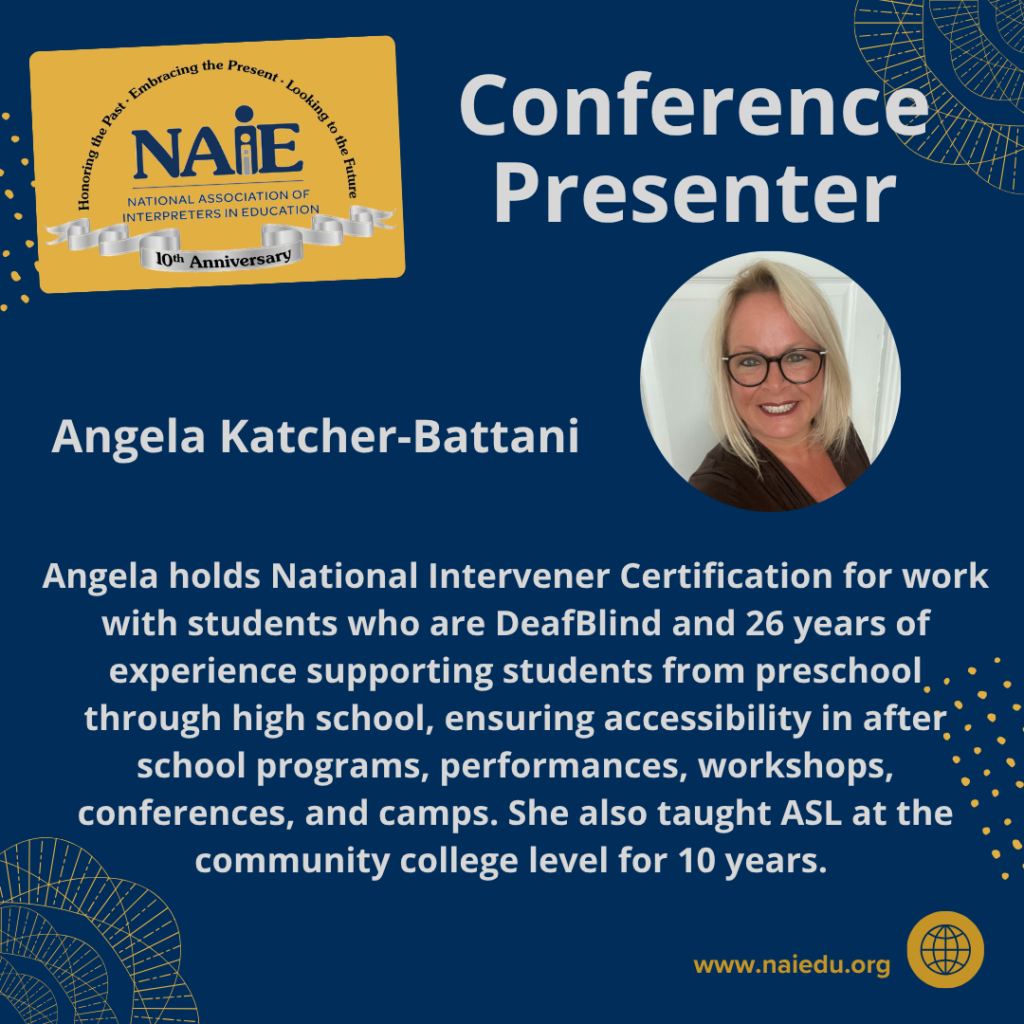 Angela holds National Intervener Certification for work with students who are DeafBlind and 26 years of experience supporting students from preschool through high school, ensuring accessibility in after school programs, performances, workshops, conferences, and camps. She also taught ASL at the community college level for 10 years.